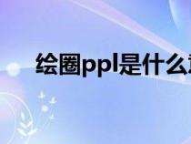 绘圈ppl是什么意思（PPL是什么意思）