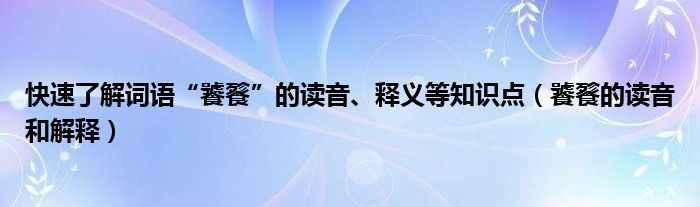 快速了解词语“饕餮”的读音、释义等知识点（饕餮的读音和解释）