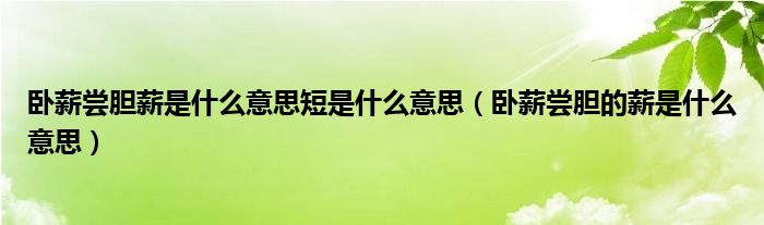 卧薪尝胆薪是什么意思短是什么意思（卧薪尝胆的薪是什么意思） 