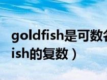 goldfish是可数名词还是不可数名词（goldfish的复数）