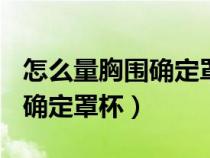 怎么量胸围确定罩杯ABCDEFG（怎么量胸围确定罩杯）