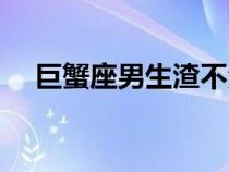 巨蟹座男生渣不渣（巨蟹座男生的性格）