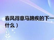 春风得意马蹄疾的下一句是啥（春风得意马蹄疾下一句话是什么）