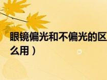 眼镜偏光和不偏光的区别是什么意思（什么叫偏光眼镜有什么用）