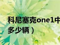 科尼塞克one1中国有几辆（科尼塞克中国有多少辆）