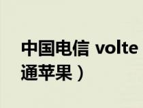 中国电信 volte iphone（电信volte怎么开通苹果）