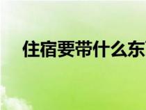 住宿要带什么东西清单（住宿要带什么）