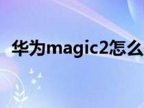 华为magic2怎么使用（magic2使用方法）