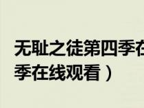 无耻之徒第四季在线观看美版（无耻之徒第四季在线观看）