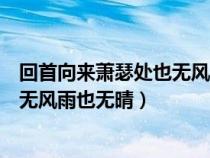回首向来萧瑟处也无风雨也无晴的意思（回首向来萧瑟处也无风雨也无晴）