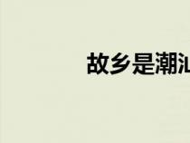 故乡是潮汕歌曲（潮汕歌曲）