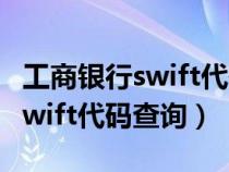工商银行swift代码怎么查询（中国工商银行swift代码查询）