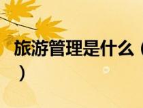 旅游管理是什么（旅游管理属于什么专业类别）