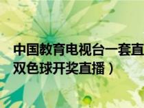 中国教育电视台一套直播双色球开奖实况（中国教育电视台双色球开奖直播）