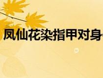凤仙花染指甲对身体有害吗（凤仙花染指甲）