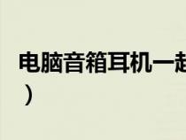 电脑音箱耳机一起用（电脑耳机音响同时使用）