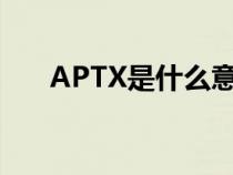 APTX是什么意思（aptx是什么意思）