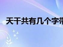 天干共有几个字带拼音（天干共有几个字）