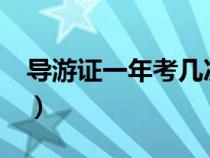 导游证一年考几次?（导游证一年可以考几次）