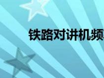 铁路对讲机频率表（对讲机频率表）