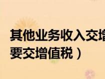 其他业务收入交增值税怎么算（其他业务收入要交增值税）