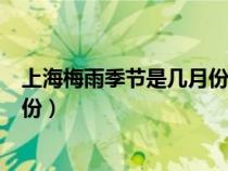 上海梅雨季节是几月份到几月份结束（上海梅雨季节是几月份）