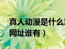 真人动漫是什么意思（BL的真人或动漫视频网址谁有）