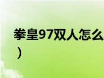 拳皇97双人怎么玩（拳皇97双人对打在线玩）