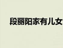 段丽阳家有儿女多高（段丽阳家有儿女）