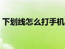 下划线怎么打手机上（下划线在键盘怎么打）