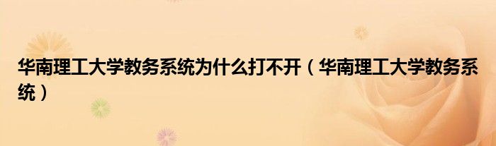 华南理工大学教务系统为什么打不开（华南理工大学教务系统）