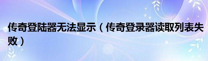 传奇登陆器无法显示（传奇登录器读取列表失败）