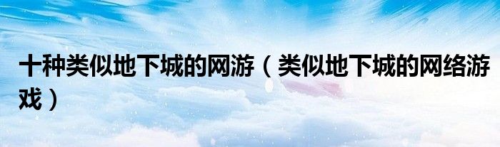 十种类似地下城的网游（类似地下城的网络游戏）