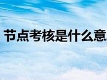 节点考核是什么意思（考试节点是什么意思）