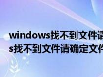 windows找不到文件请确定文件名是否正确cad（windows找不到文件请确定文件名）