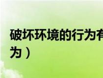 破坏环境的行为有哪些公园里（破坏环境的行为）