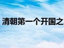 清朝第一个开国之君（清朝第一个皇帝是谁）