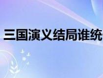 三国演义结局谁统一了天下（三国演义结局）