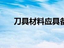 刀具材料应具备哪些性能（刀具材料）