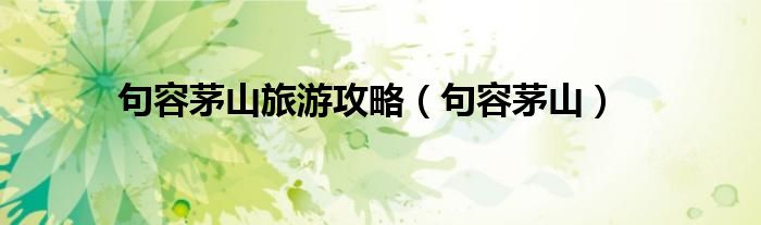 句容茅山旅游攻略（句容茅山）