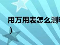 用万用表怎么测电流?（用万用表怎么测电流）