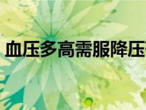 血压多高需服降压药（血压多高需吃降压药）