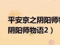 平安京之阴阳师物语4020小说网（平安京之阴阳师物语2）