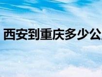西安到重庆多少公里（西安到成都多少公里）