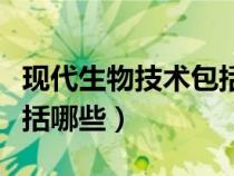 现代生物技术包括哪些工程（现代生物技术包括哪些）