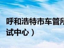 呼和浩特市车管所官网（呼和浩特市车管所考试中心）