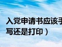 入党申请书应该手写还是打印（入党申请书手写还是打印）