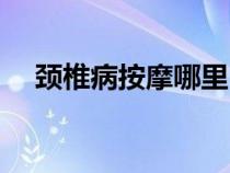 颈椎病按摩哪里（颈椎病按摩哪个穴位）