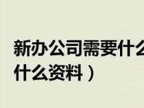 新办公司需要什么资料和证件（新办公司需要什么资料）