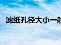 滤纸孔径大小一般是多少（滤纸孔径大小）